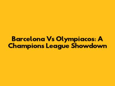 Barcelona Vs Olympiacos: A Champions League Showdown