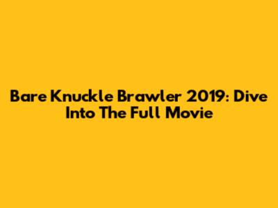 Bare Knuckle Brawler 2019: Dive Into The Full Movie