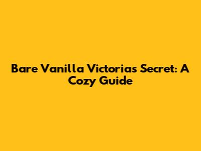 Bare Vanilla Victoria's Secret: A Cozy Guide