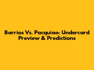 Barrios Vs. Pacquiao: Undercard Preview & Predictions