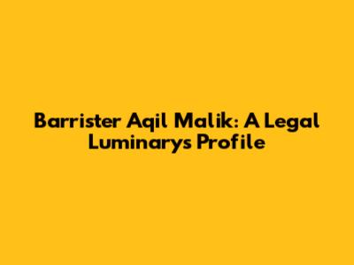 Barrister Aqil Malik: A Legal Luminary's Profile