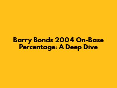 Barry Bonds' 2004 On-Base Percentage: A Deep Dive