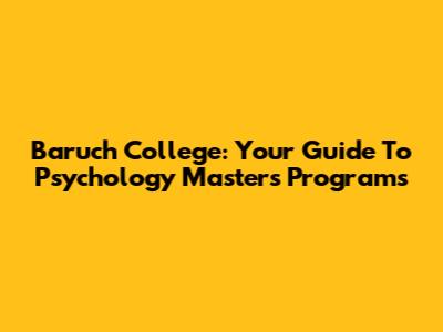 Baruch College: Your Guide To Psychology Masters Programs