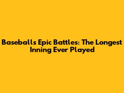 Baseball's Epic Battles: The Longest Inning Ever Played