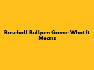 Baseball Bullpen Game: What It Means