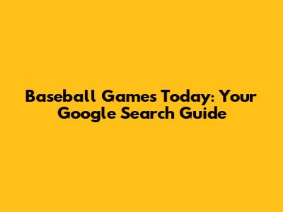 Baseball Games Today: Your Google Search Guide