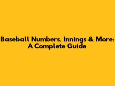 Baseball Numbers, Innings & More: A Complete Guide