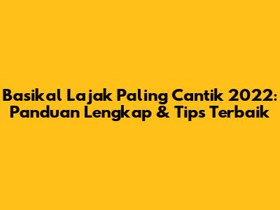 Basikal Lajak Paling Cantik 2022: Panduan Lengkap & Tips Terbaik