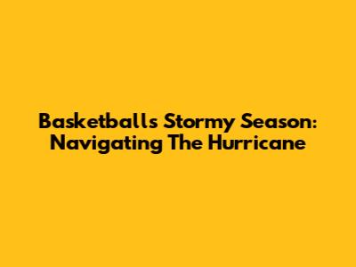 Basketball's Stormy Season: Navigating The Hurricane