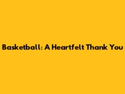 Basketball: A Heartfelt Thank You