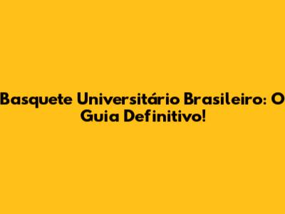 Basquete Universitário Brasileiro: O Guia Definitivo!