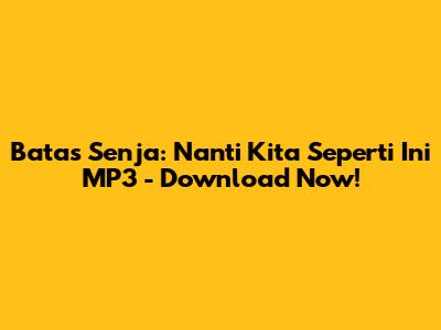 Batas Senja: Nanti Kita Seperti Ini MP3 - Download Now!