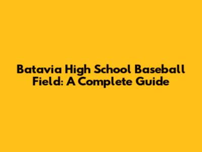 Batavia High School Baseball Field: A Complete Guide