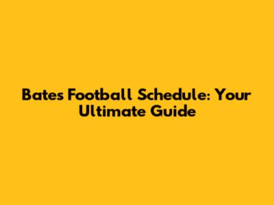 Bates Football Schedule: Your Ultimate Guide