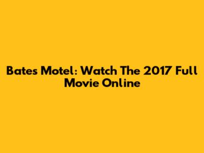 Bates Motel: Watch The 2017 Full Movie Online