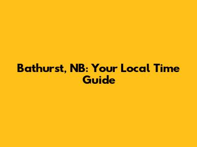 Bathurst, NB: Your Local Time Guide