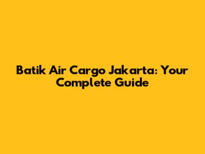 Batik Air Cargo Jakarta: Your Complete Guide
