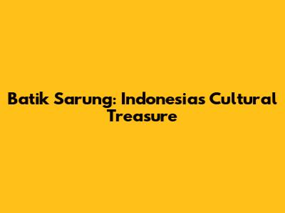 Batik Sarung: Indonesia's Cultural Treasure