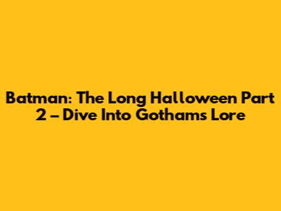 Batman: The Long Halloween Part 2 – Dive Into Gotham's Lore