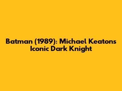 Batman (1989): Michael Keaton's Iconic Dark Knight