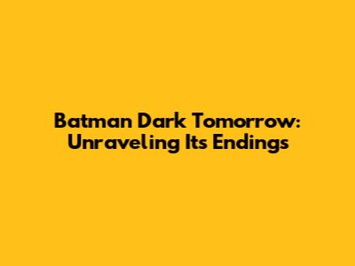 Batman Dark Tomorrow: Unraveling Its Endings