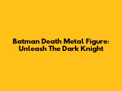 Batman Death Metal Figure: Unleash The Dark Knight