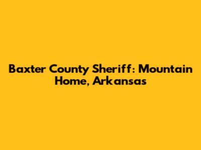Baxter County Sheriff: Mountain Home, Arkansas