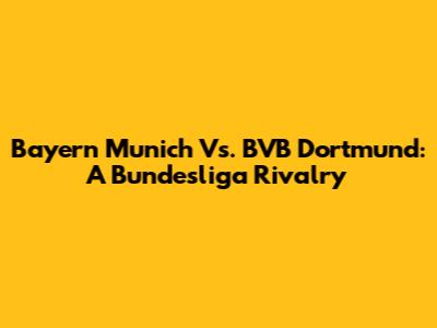 Bayern Munich Vs. BVB Dortmund: A Bundesliga Rivalry