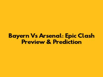 Bayern Vs Arsenal: Epic Clash Preview & Prediction