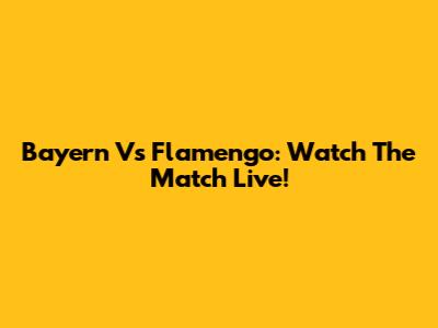 Bayern Vs Flamengo: Watch The Match Live!