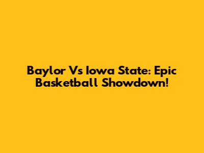 Baylor Vs Iowa State: Epic Basketball Showdown!