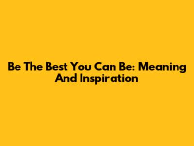 Be The Best You Can Be: Meaning And Inspiration