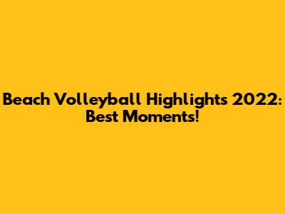 Beach Volleyball Highlights 2022: Best Moments!