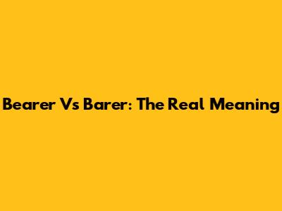 Bearer Vs Barer: The Real Meaning