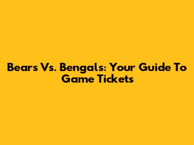 Bears Vs. Bengals: Your Guide To Game Tickets