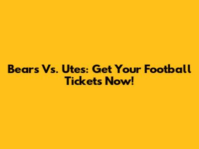 Bears Vs. Utes: Get Your Football Tickets Now!