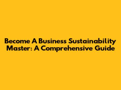 Become A Business Sustainability Master: A Comprehensive Guide