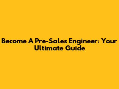 Become A Pre-Sales Engineer: Your Ultimate Guide