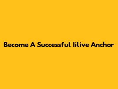 Become A Successful Iilive Anchor