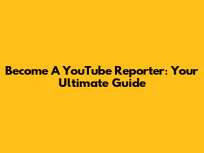 Become A YouTube Reporter: Your Ultimate Guide