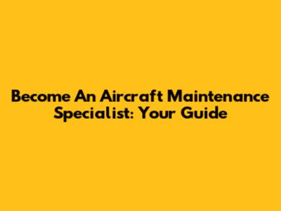 Become An Aircraft Maintenance Specialist: Your Guide
