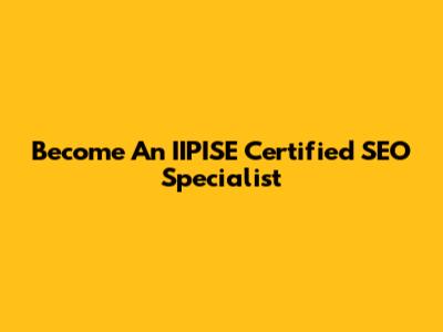 Become An IIPISE Certified SEO Specialist
