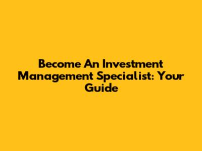 Become An Investment Management Specialist: Your Guide