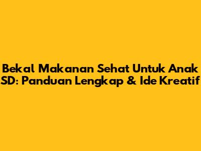 Bekal Makanan Sehat Untuk Anak SD: Panduan Lengkap & Ide Kreatif