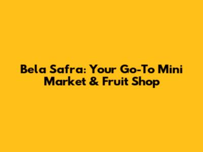 Bela Safra: Your Go-To Mini Market & Fruit Shop