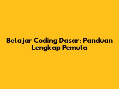 Belajar Coding Dasar: Panduan Lengkap Pemula