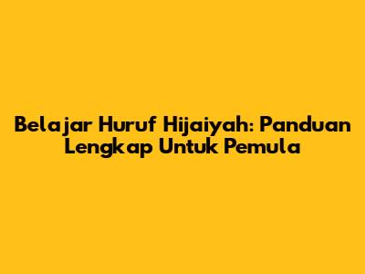 Belajar Huruf Hijaiyah: Panduan Lengkap Untuk Pemula