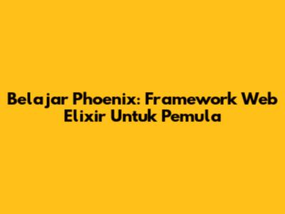 Belajar Phoenix: Framework Web Elixir Untuk Pemula