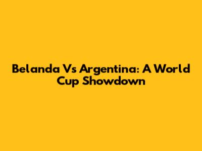 Belanda Vs Argentina: A World Cup Showdown