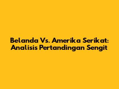 Belanda Vs. Amerika Serikat: Analisis Pertandingan Sengit